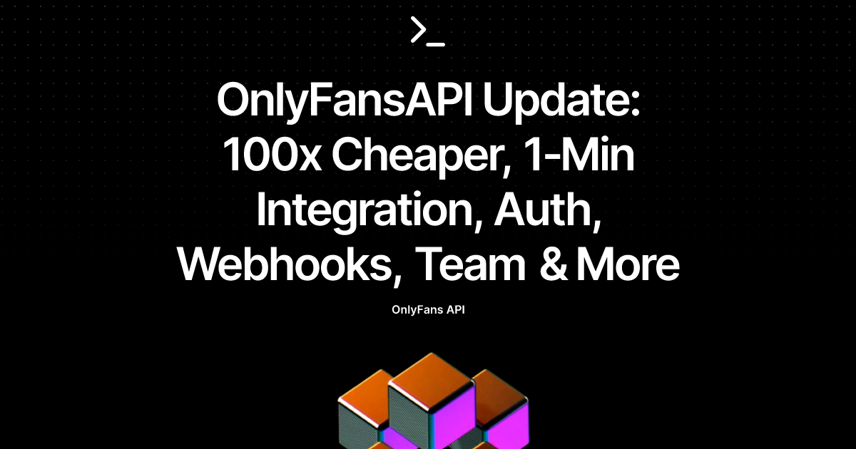 OnlyFansAPI Update: 100x Cheaper, 1‑Min Integration, Auth, Webhooks, Team & More
